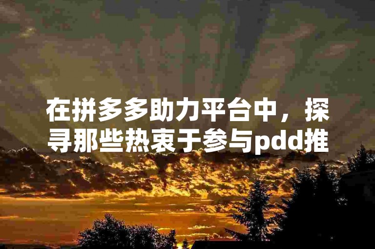 在拼多多助力平台中，探寻那些热衷于参与pdd推金币助力活动的群聊并不难。
