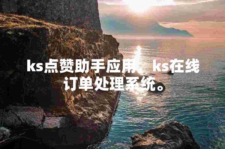 ks点赞助手应用，ks在线订单处理系统。
