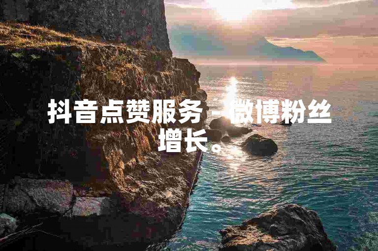 抖音点赞服务 - 微博粉丝增长。