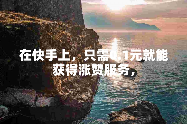 在快手上，只需0.1元就能获得涨赞服务，520卡盟自助平台让点赞变得轻松又实惠。