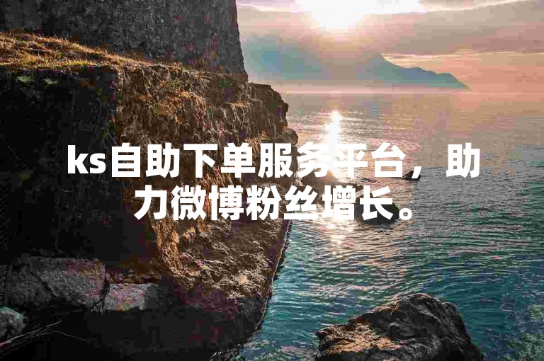 ks自助下单服务平台，助力微博粉丝增长。