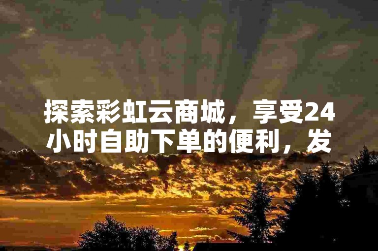 探索彩虹云商城，享受24小时自助下单的便利，发现全网最低价的QQ充值与点赞服务，尽在辅助低价发卡网。