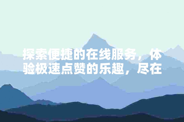 探索便捷的在线服务，体验极速点赞的乐趣，尽在ks自助下单小程序，让快手秒赞轻松到账。