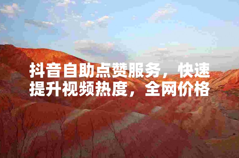 抖音自助点赞服务，快速提升视频热度，全网价格最优。