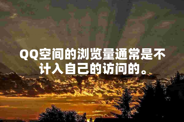 QQ空间的浏览量通常是不计入自己的访问的。