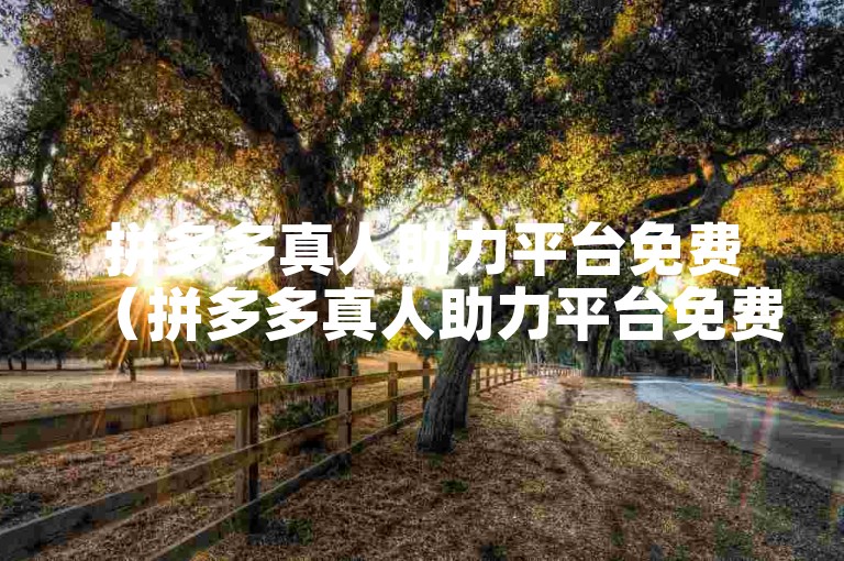 拼多多真人助力平台免费（拼多多真人助力平台免费让您的交易更加顺畅）