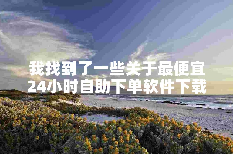 我找到了一些关于最便宜24小时自助下单软件下载的相关信息。
