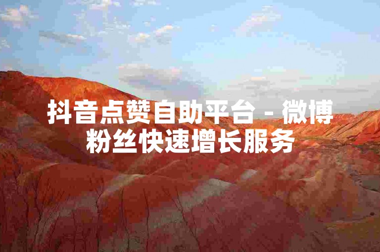 抖音点赞自助平台 - 微博粉丝快速增长服务