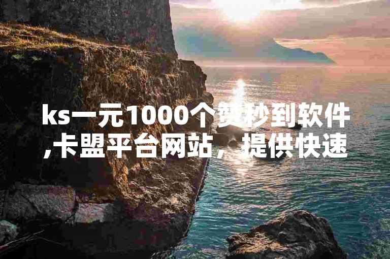 ks一元1000个赞秒到软件,卡盟平台网站，提供快速点赞服务。