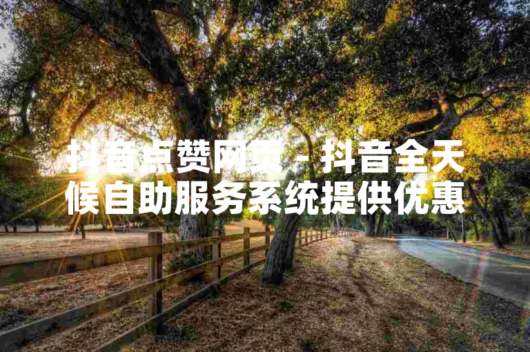 抖音点赞网页 - 抖音全天候自助服务系统提供优惠点赞服务。