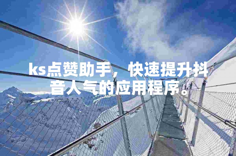 ks点赞助手，快速提升抖音人气的应用程序。