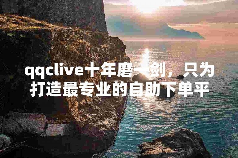 qqclive十年磨一剑，只为打造最专业的自助下单平台，让您的业务飞速增长。