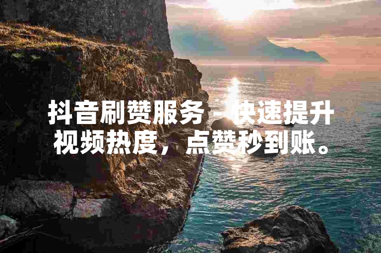 抖音刷赞服务 - 快速提升视频热度，点赞秒到账。