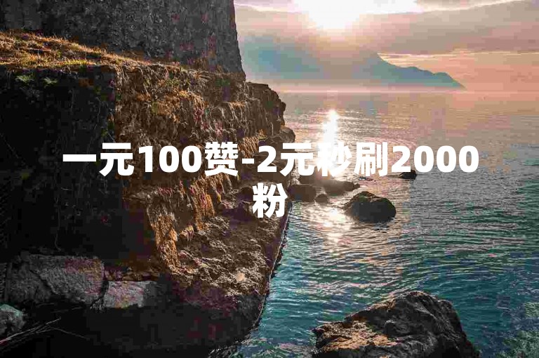 一元100赞-2元秒刷2000粉