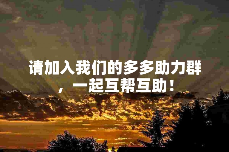请加入我们的多多助力群，一起互帮互助！