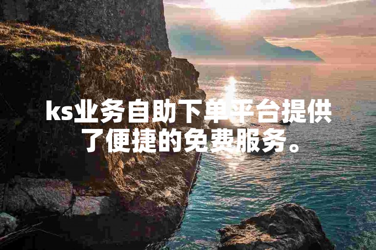 ks业务自助下单平台提供了便捷的免费服务。
