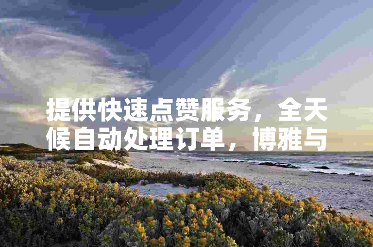 提供快速点赞服务，全天候自动处理订单，博雅与榜一大哥合作，打造全网最具性价比的业务平台，专注于快手打call和增加亲密度。