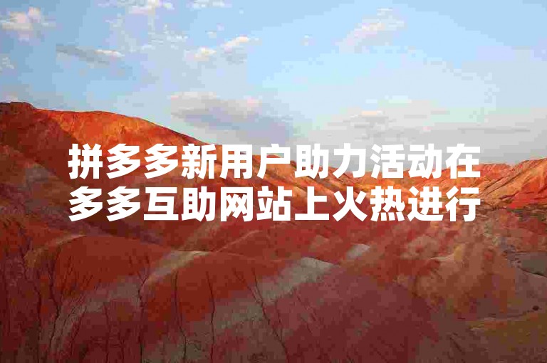 拼多多新用户助力活动在多多互助网站上火热进行中。