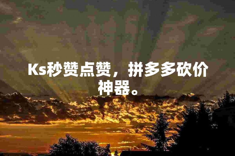 Ks秒赞点赞，拼多多砍价神器。