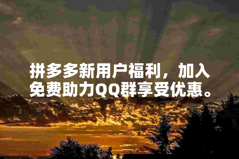 拼多多新用户福利，加入免费助力QQ群享受优惠。