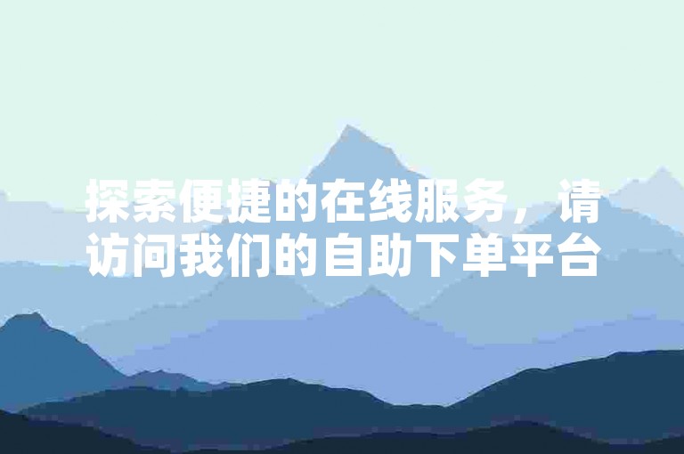 探索便捷的在线服务，请访问我们的自助下单平台，www.ks业务网.com。