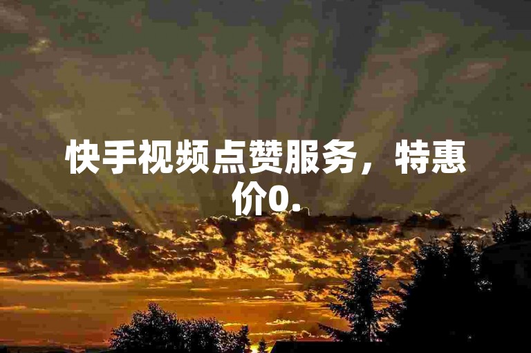 快手视频点赞服务，特惠价0.5元即可获得1000次点赞，支持自助下单。