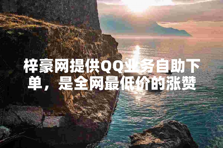 梓豪网提供QQ业务自助下单，是全网最低价的涨赞网站。