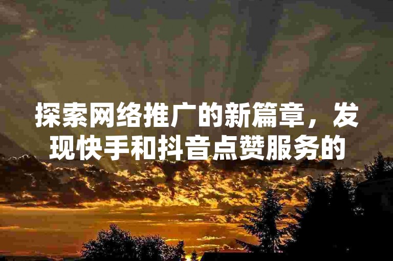 探索网络推广的新篇章，发现快手和抖音点赞服务的便捷之选——仅需一元，即可获得100赞，Dy平台提供全天候自助下单服务，让影响力提升变得轻松简单。