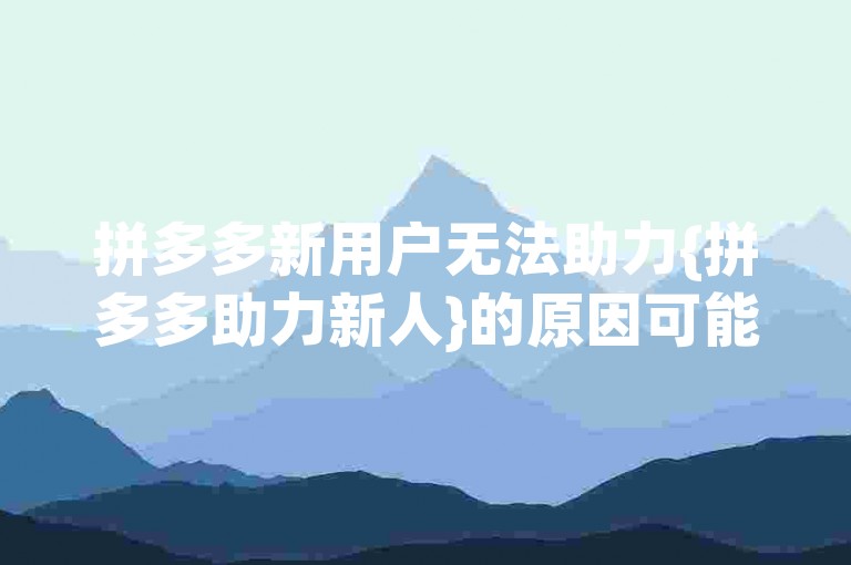 拼多多新用户无法助力{拼多多助力新人}的原因可能包括未达到平台设定的助力条件或存在系统限制。