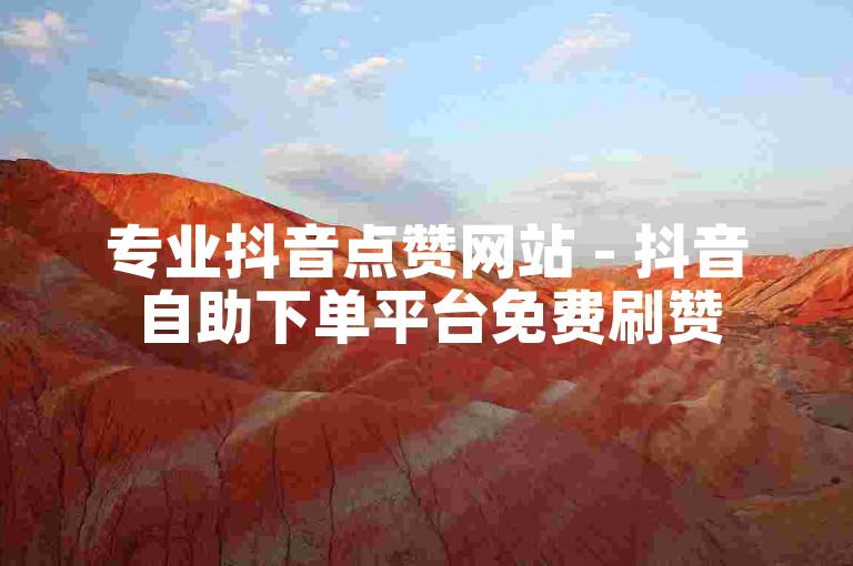 专业抖音点赞网站 - 抖音自助下单平台免费刷赞
