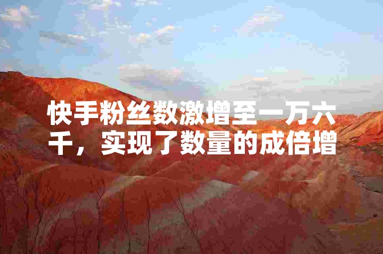 快手粉丝数激增至一万六千，实现了数量的成倍增长。