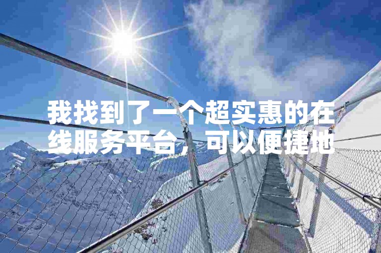 我找到了一个超实惠的在线服务平台，可以便捷地处理各种业务需求。