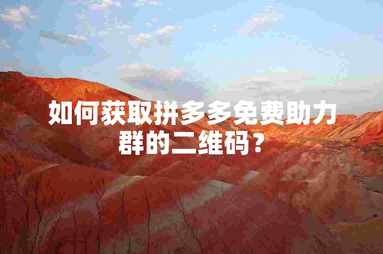 如何获取拼多多免费助力群的二维码？