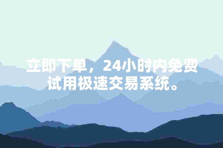 立即下单，24小时内免费试用极速交易系统。