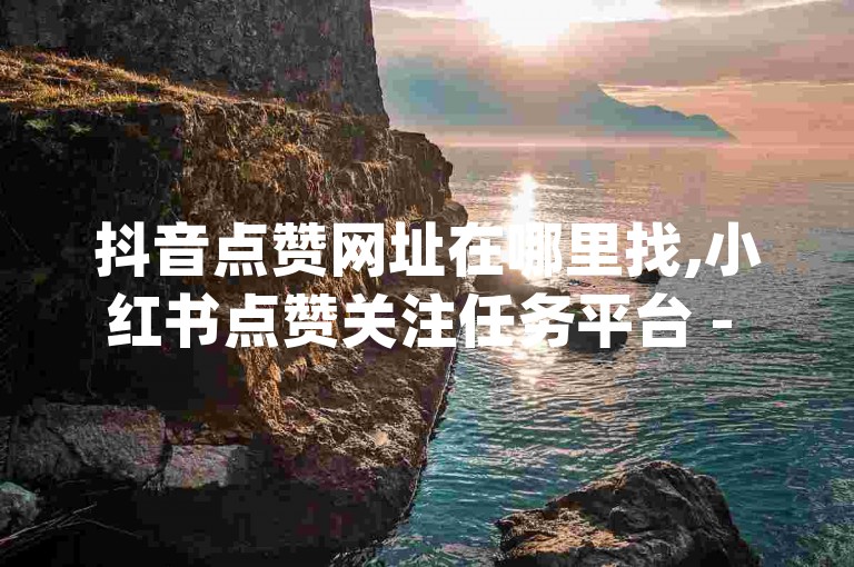抖音点赞网址在哪里找,小红书点赞关注任务平台 - qq业务自动发卡网 - qq点赞10000次
