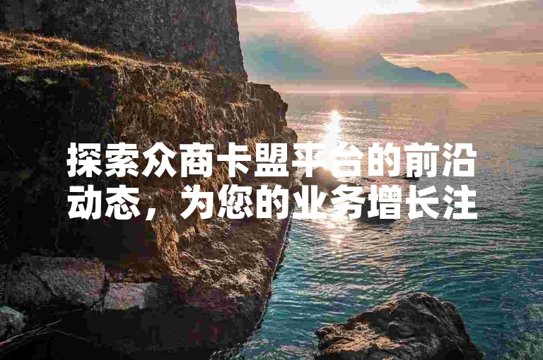 探索众商卡盟平台的前沿动态，为您的业务增长注入新动力！