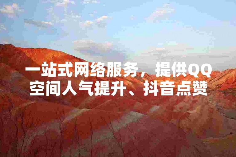 一站式网络服务，提供QQ空间人气提升、抖音点赞加速及快手粉丝增长解决方案。