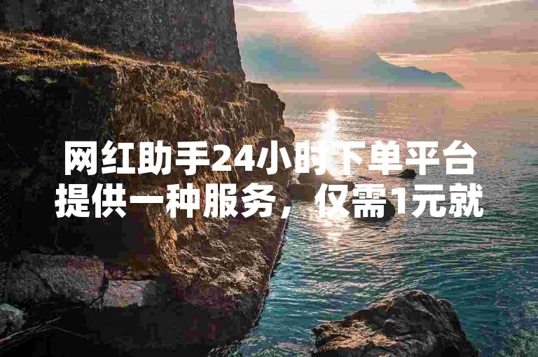 网红助手24小时下单平台提供一种服务，仅需1元就能获得3000真实粉丝，且保证不掉粉。