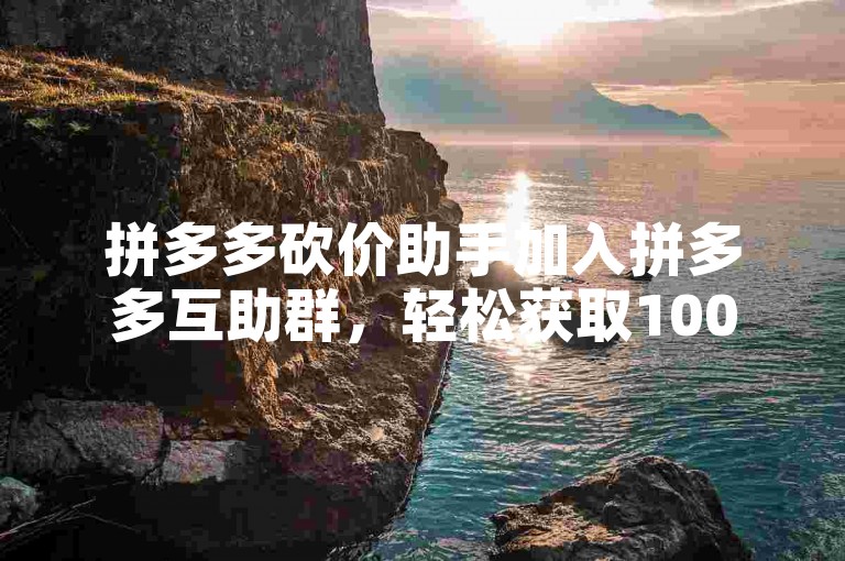 拼多多砍价助手加入拼多多互助群，轻松获取1000人助力大礼包。