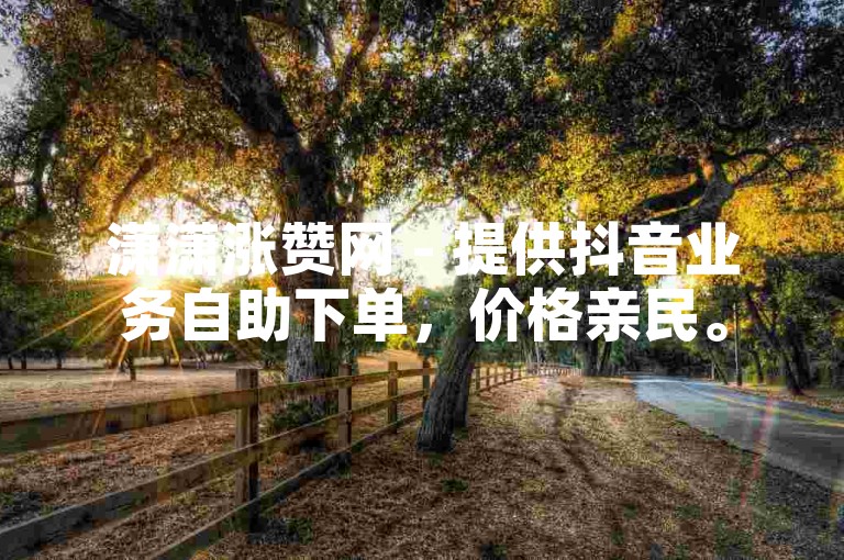 潇潇涨赞网 - 提供抖音业务自助下单，价格亲民。