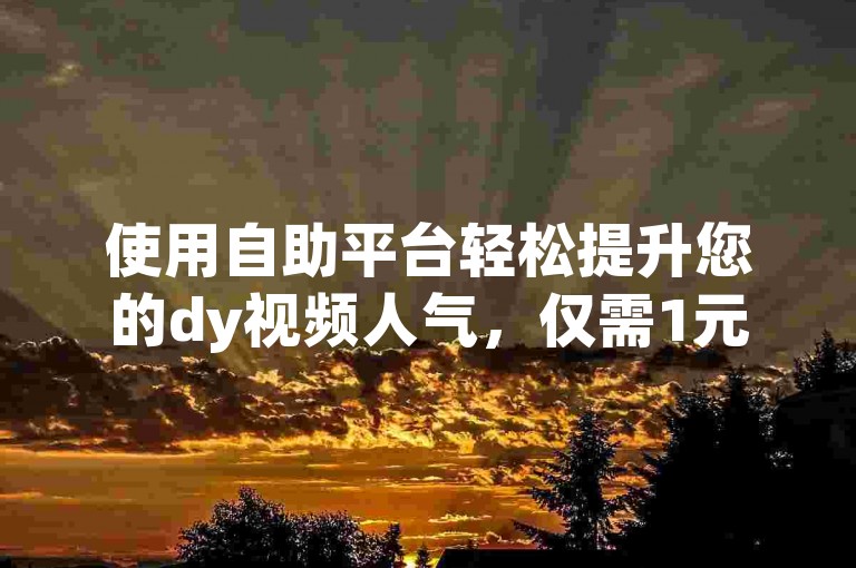 使用自助平台轻松提升您的dy视频人气，仅需1元即可获得快手一千赞或100个点赞，快速安全的服务等你来体验。