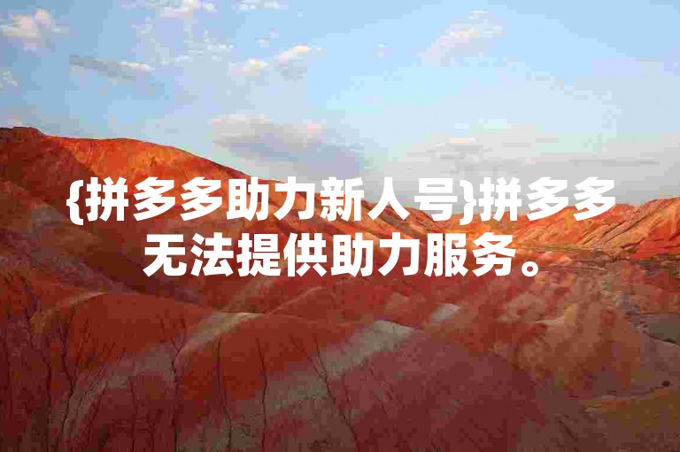 {拼多多助力新人号}拼多多无法提供助力服务。