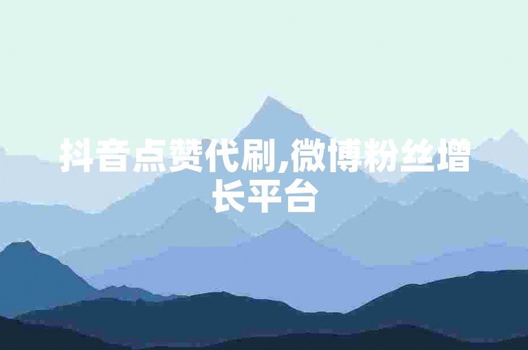 抖音点赞代刷,微博粉丝增长平台