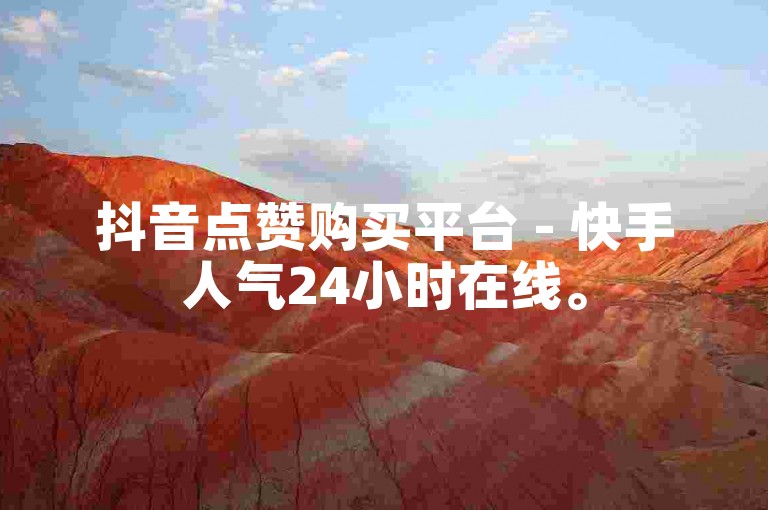 抖音点赞购买平台 - 快手人气24小时在线。