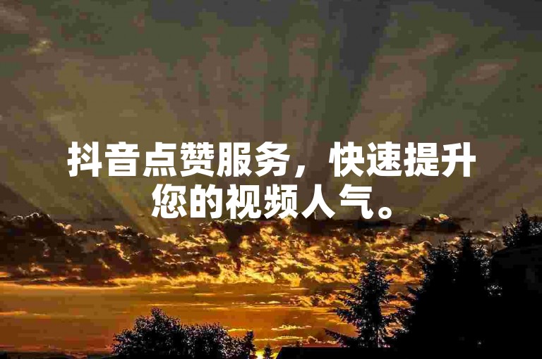 抖音点赞服务，快速提升您的视频人气。