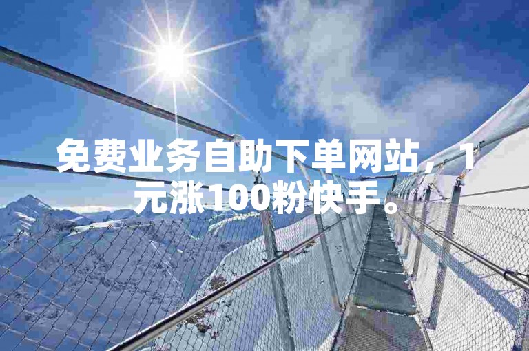 免费业务自助下单网站，1元涨100粉快手。