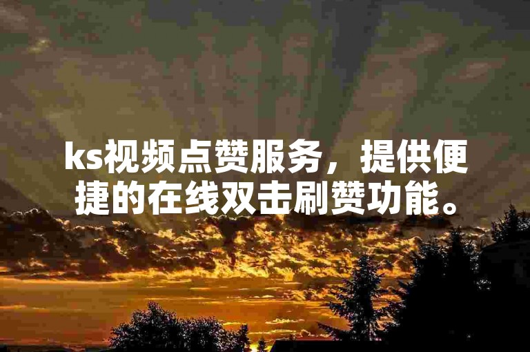 ks视频点赞服务，提供便捷的在线双击刷赞功能。