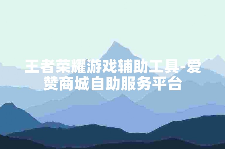 王者荣耀游戏辅助工具-爱赞商城自助服务平台