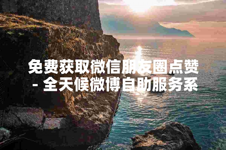 免费获取微信朋友圈点赞 - 全天候微博自助服务系统。
