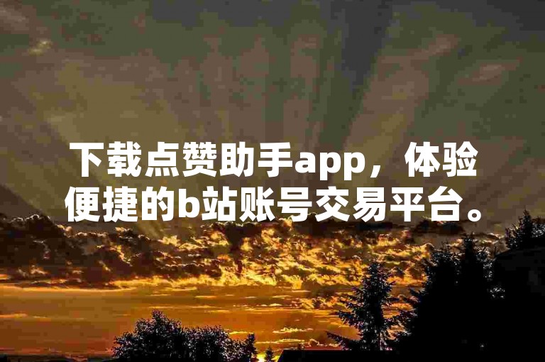 下载点赞助手app，体验便捷的b站账号交易平台。